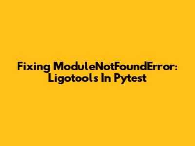 Fixing 'ModuleNotFoundError: Ligotools' In Pytest