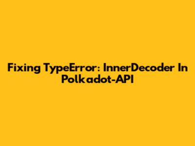 Fixing 'TypeError: InnerDecoder' In Polkadot-API