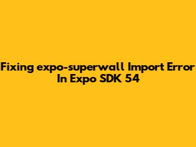 Fixing 'expo-superwall' Import Error In Expo SDK 54