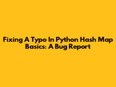 Fixing A Typo In Python Hash Map Basics: A Bug Report