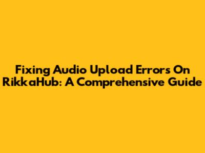 Fixing Audio Upload Errors On RikkaHub: A Comprehensive Guide