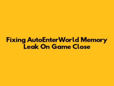 Fixing AutoEnterWorld Memory Leak On Game Close