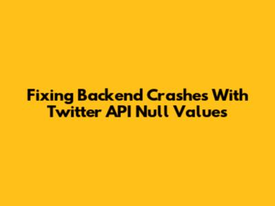 Fixing Backend Crashes With Twitter API Null Values