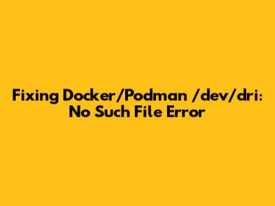 Fixing Docker/Podman '/dev/dri: No Such File' Error