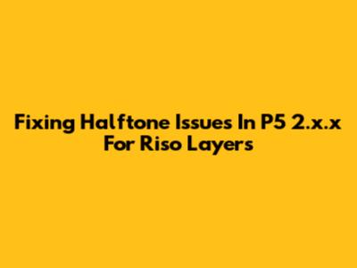 Fixing Halftone Issues In P5 2.x.x For Riso Layers