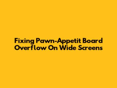Fixing Pawn-Appetit Board Overflow On Wide Screens