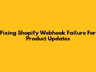 Fixing Shopify Webhook Failure For Product Updates