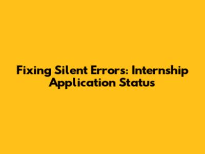 Fixing Silent Errors: Internship Application Status
