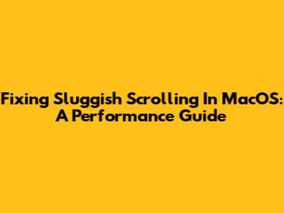 Fixing Sluggish Scrolling In MacOS: A Performance Guide