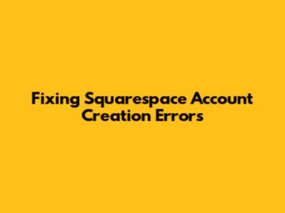 Fixing Squarespace Account Creation Errors