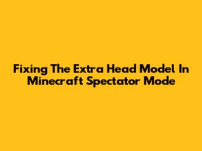 Fixing The Extra Head Model In Minecraft Spectator Mode