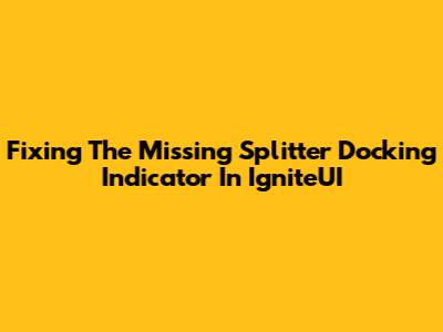Fixing The Missing Splitter Docking Indicator In IgniteUI