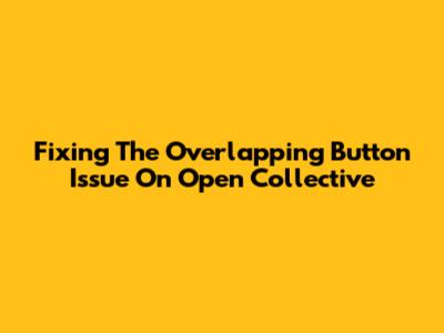 Fixing The Overlapping Button Issue On Open Collective