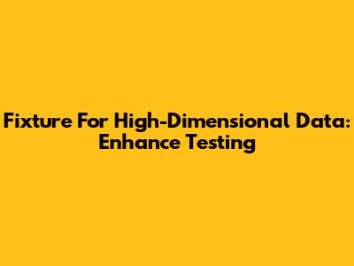 Fixture For High-Dimensional Data: Enhance Testing