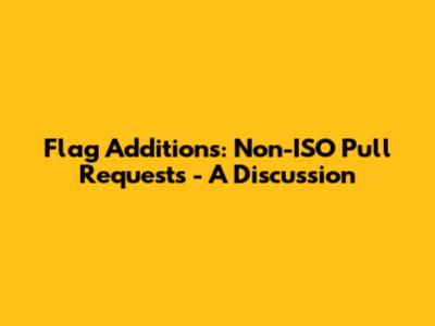 Flag Additions: Non-ISO Pull Requests - A Discussion