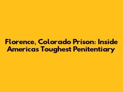 Florence, Colorado Prison: Inside America's Toughest Penitentiary