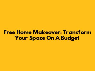Free Home Makeover: Transform Your Space On A Budget