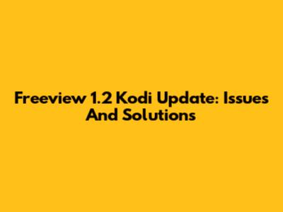Freeview 1.2 Kodi Update: Issues And Solutions