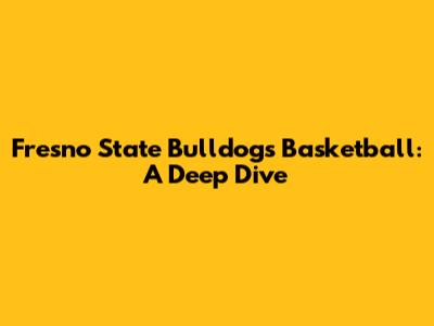 Fresno State Bulldogs Basketball: A Deep Dive