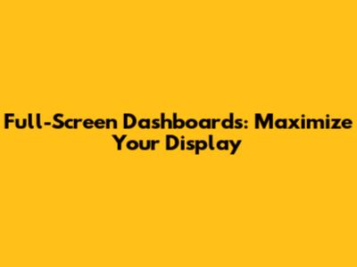 Full-Screen Dashboards: Maximize Your Display