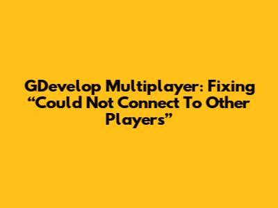 GDevelop Multiplayer: Fixing “Could Not Connect To Other Players”