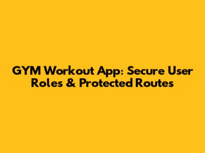 GYM Workout App: Secure User Roles & Protected Routes