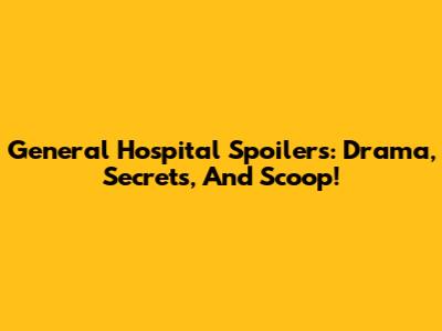 General Hospital Spoilers: Drama, Secrets, And Scoop!