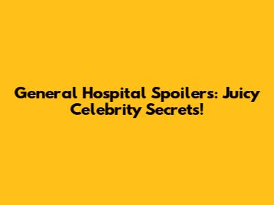 General Hospital Spoilers: Juicy Celebrity Secrets!