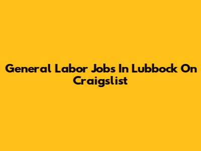 General Labor Jobs In Lubbock On Craigslist