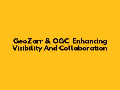 GeoZarr & OGC: Enhancing Visibility And Collaboration