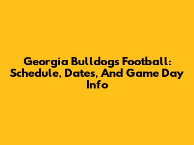 Georgia Bulldogs Football: Schedule, Dates, And Game Day Info