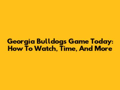 Georgia Bulldogs Game Today: How To Watch, Time, And More
