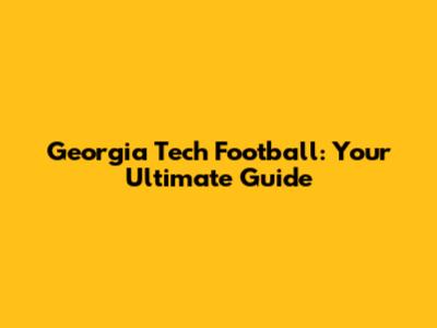 Georgia Tech Football: Your Ultimate Guide