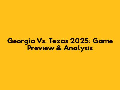 Georgia Vs. Texas 2025: Game Preview & Analysis