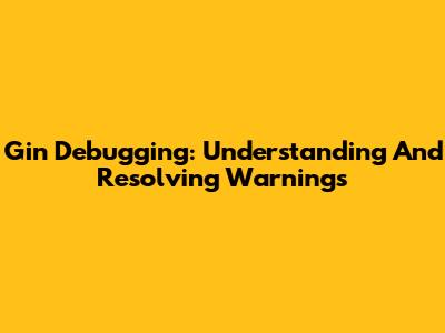 Gin Debugging: Understanding And Resolving Warnings