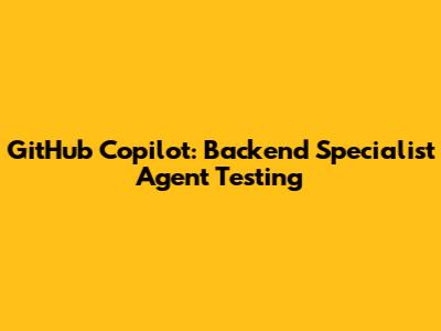 GitHub Copilot: Backend Specialist Agent Testing