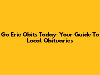 Go Erie Obits Today: Your Guide To Local Obituaries
