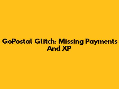 GoPostal Glitch: Missing Payments And XP