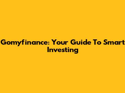 Gomyfinance: Your Guide To Smart Investing