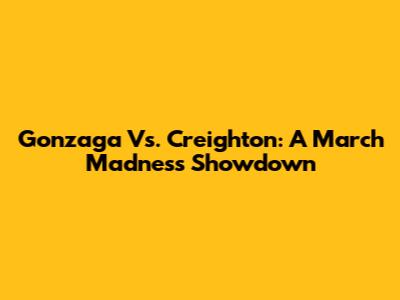 Gonzaga Vs. Creighton: A March Madness Showdown