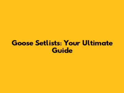 Goose Setlists: Your Ultimate Guide