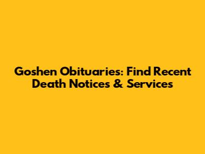 Goshen Obituaries: Find Recent Death Notices & Services