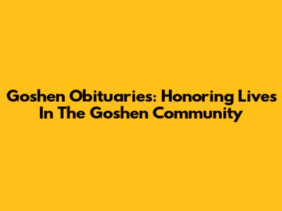 Goshen Obituaries: Honoring Lives In The Goshen Community