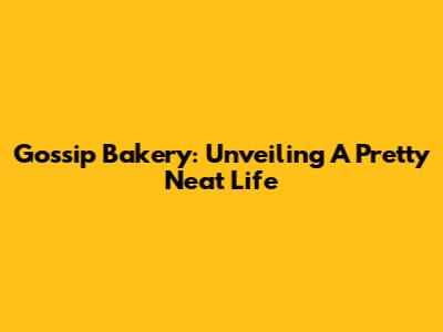 Gossip Bakery: Unveiling A Pretty Neat Life