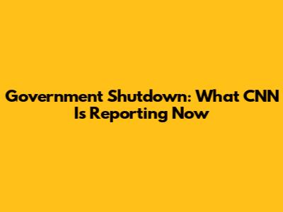 Government Shutdown: What CNN Is Reporting Now