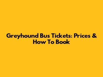 Greyhound Bus Tickets: Prices & How To Book