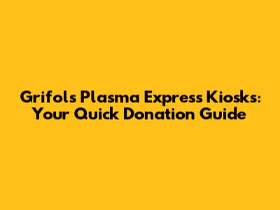 Grifols Plasma Express Kiosks: Your Quick Donation Guide