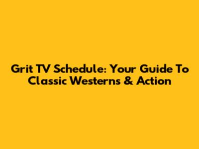 Grit TV Schedule: Your Guide To Classic Westerns & Action