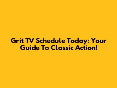 Grit TV Schedule Today: Your Guide To Classic Action!