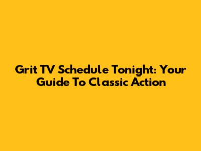 Grit TV Schedule Tonight: Your Guide To Classic Action
